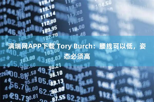 满瑞网APP下载 Tory Burch：腰线可以低，姿态必须高