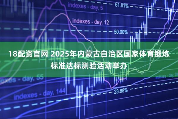 18配资官网 2025年内蒙古自治区国家体育锻炼标准达标测验活动举办