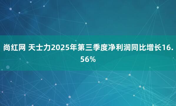 尚红网 天士力2025年第三季度净利润同比增长16.56%