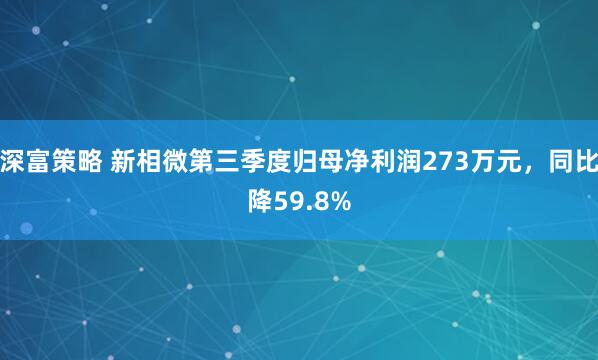 深富策略 新相微第三季度归母净利润273万元，同比降59.8%