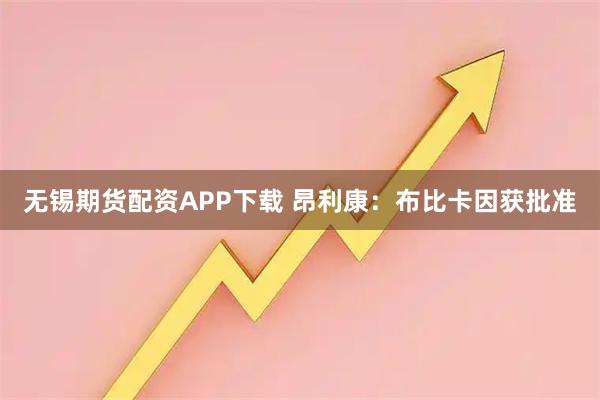 无锡期货配资APP下载 昂利康:布比卡因获批准