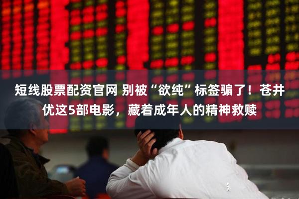 短线股票配资官网 别被“欲纯”标签骗了！苍井优这5部电影，藏着成年人的精神救赎