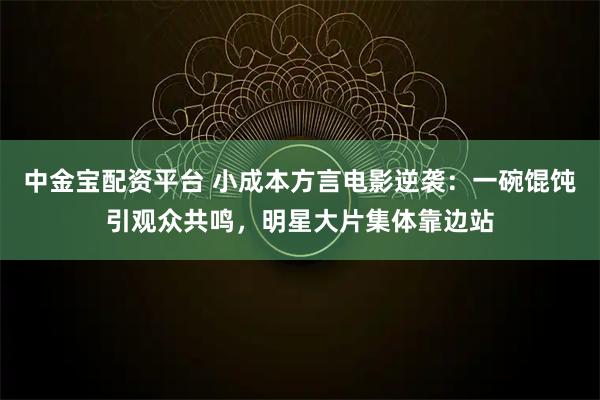 中金宝配资平台 小成本方言电影逆袭:一碗馄饨引观众共鸣,明星大片集体靠边站