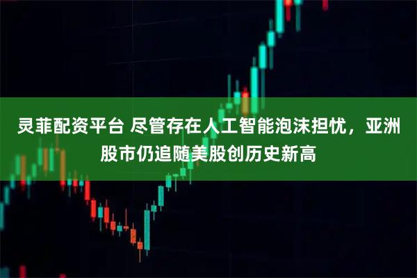 灵菲配资平台 尽管存在人工智能泡沫担忧，亚洲股市仍追随美股创历史新高