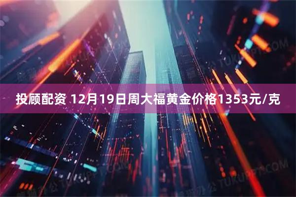 投顾配资 12月19日周大福黄金价格1353元/克