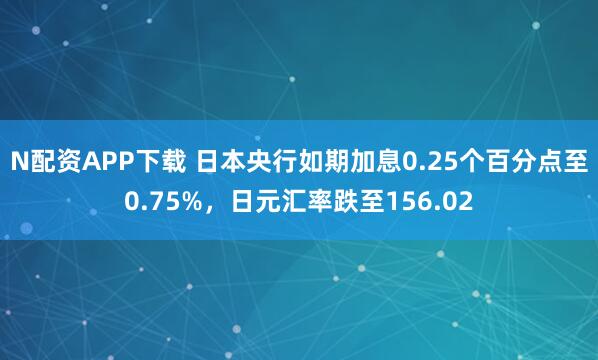 N配资APP下载 日本央行如期加息0.25个百分点至0.75%,日元汇率跌至156.02