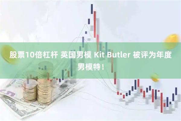 股票10倍杠杆 英国男模 Kit Butler 被评为年度男模特!