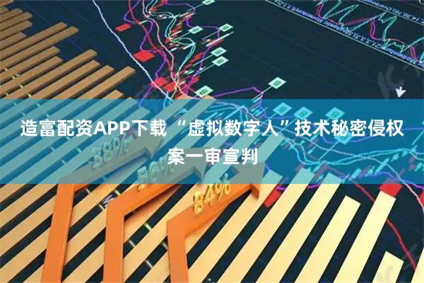 造富配资APP下载 “虚拟数字人”技术秘密侵权案一审宣判