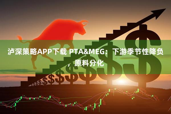 泸深策略APP下载 PTA&MEG：下游季节性降负，原料分化