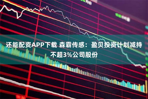 还能配资APP下载 森霸传感：盈贝投资计划减持不超3%公司股份