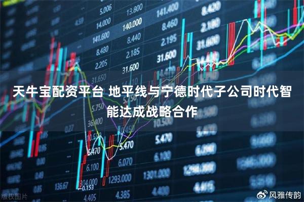 天牛宝配资平台 地平线与宁德时代子公司时代智能达成战略合作