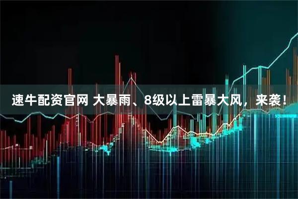 速牛配资官网 大暴雨、8级以上雷暴大风,来袭!
