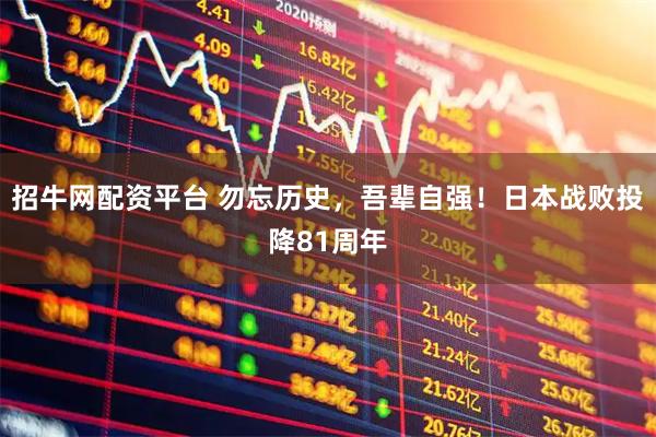 招牛网配资平台 勿忘历史,吾辈自强!日本战败投降81周年