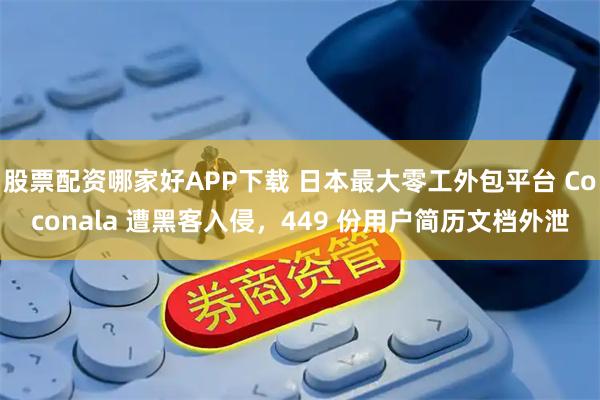 股票配资哪家好APP下载 日本最大零工外包平台 Coconala 遭黑客入侵，449 份用户简历文档外泄